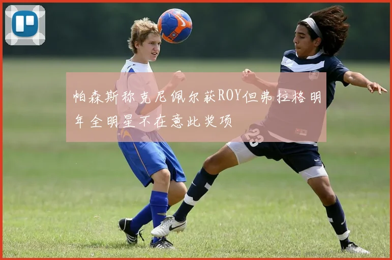 帕森斯称克尼佩尔获ROY但弗拉格明年全明星不在意此奖项