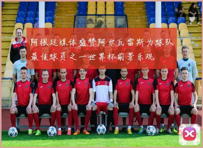 阿根廷媒体盛赞阿尔瓦雷斯为球队最佳球员之一世界杯前景乐观