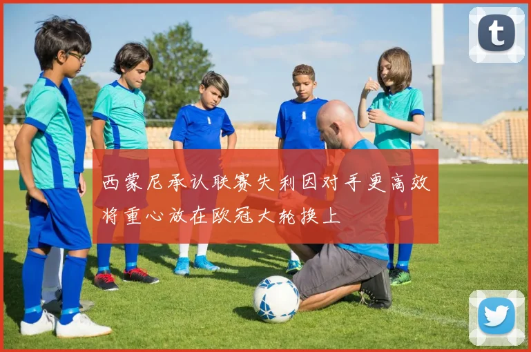 西蒙尼承认联赛失利因对手更高效将重心放在欧冠大轮换上