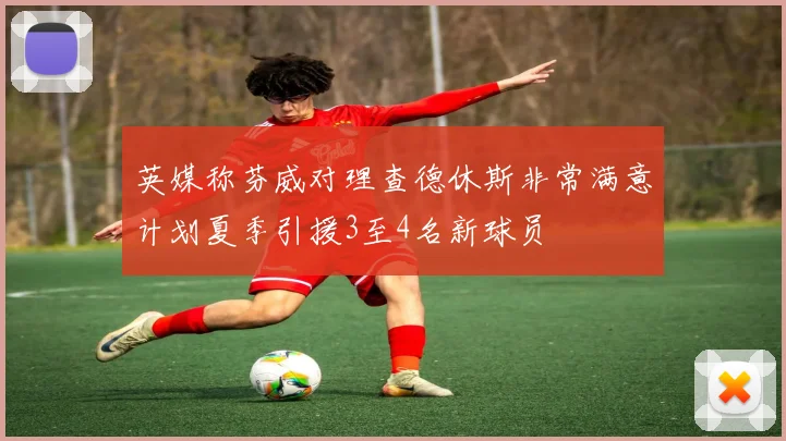 英媒称芬威对理查德休斯非常满意计划夏季引援3至4名新球员