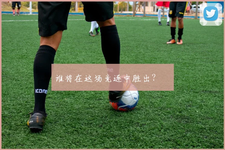谁将在这场竞逐中胜出？⚽️