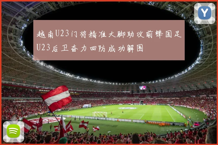 越南U23门将精准大脚助攻前锋国足U23后卫奋力回防成功解围