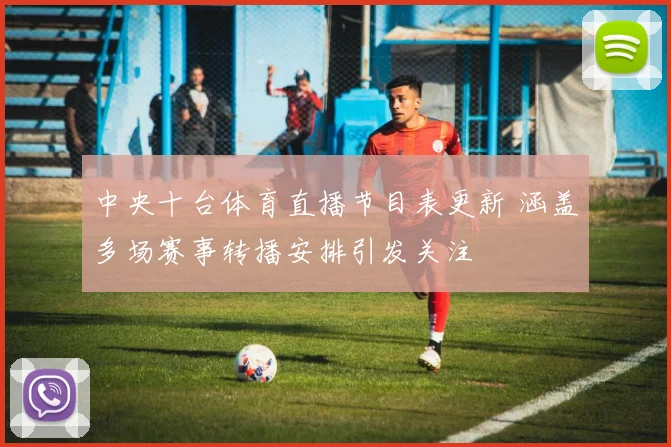 中央十台体育直播节目表更新 涵盖多场赛事转播安排引发关注